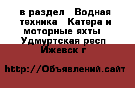  в раздел : Водная техника » Катера и моторные яхты . Удмуртская респ.,Ижевск г.